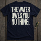 Navy t-shirt with white text reading "THE WATER OWES YOU NOTHING."