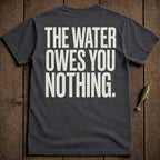 Dark grey t-shirt with "THE WATER OWES YOU NOTHING." text.