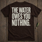 Brown t-shirt with "THE WATER OWES YOU NOTHING." printed in white text.